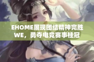 EHOME展现团结精神完胜WE，勇夺电竞赛事桂冠