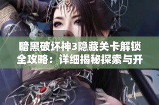 暗黑破坏神3隐藏关卡解锁全攻略：详细揭秘探索与开启技巧