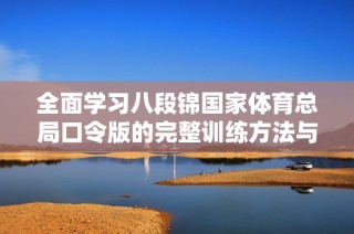 全面学习八段锦国家体育总局口令版的完整训练方法与技巧解析