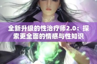 全新升级的性治疗师2.0：探索更全面的情感与性知识