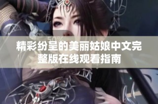 精彩纷呈的美丽姑娘中文完整版在线观看指南