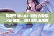 马斯克谈LOL：游戏会耽误火箭研发，偏好单机游戏体验