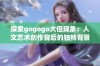 探索gogogo大但现象：人文艺术创作背后的独特背景与影响