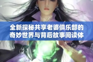 全新探秘共享老婆俱乐部的奇妙世界与背后故事阅读体验