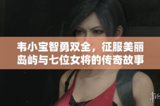 韦小宝智勇双全，征服美丽岛屿与七位女将的传奇故事