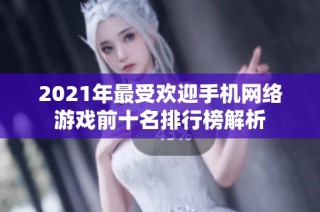 2021年最受欢迎手机网络游戏前十名排行榜解析