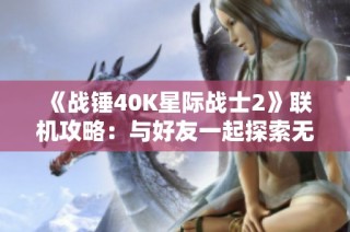 《战锤40K星际战士2》联机攻略：与好友一起探索无垠宇宙的乐趣