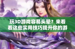 玩3D游戏容易头晕？来看看这些实用技巧提升你的游戏体验！