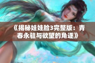 《揭秘娃娃脸3完整版：青春永驻与欲望的角逐》