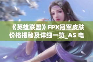 《英雄联盟》FPX冠军皮肤价格揭秘及详细一览_AS 电竞爱好者必看