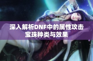 深入解析DNF中的属性攻击宝珠种类与效果