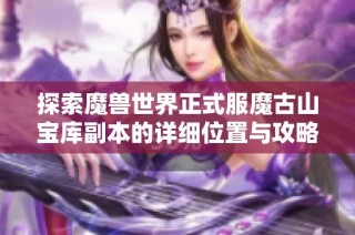 探索魔兽世界正式服魔古山宝库副本的详细位置与攻略