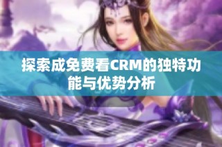 探索成免费看CRM的独特功能与优势分析