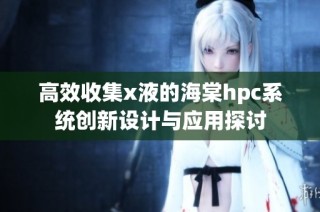 高效收集x液的海棠hpc系统创新设计与应用探讨