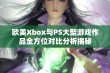 欧美Xbox与PS大型游戏作品全方位对比分析揭秘