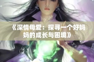 《深情母爱：探寻一个好妈妈的成长与困境》