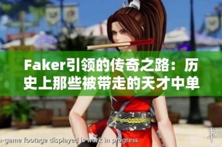 Faker引领的传奇之路：历史上那些被带走的天才中单玩家揭秘