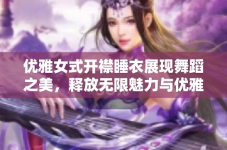 优雅女式开襟睡衣展现舞蹈之美，释放无限魅力与优雅气质