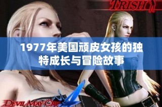 1977年美国顽皮女孩的独特成长与冒险故事