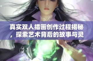 真实双人插画创作过程揭秘，探索艺术背后的故事与灵感