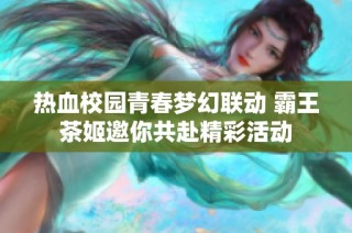 热血校园青春梦幻联动 霸王茶姬邀你共赴精彩活动