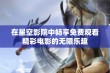 在星空影院中畅享免费观看精彩电影的无限乐趣