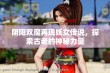 阴阳双魔再现妖女传说，探索古老的神秘力量