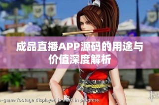 成品直播APP源码的用途与价值深度解析