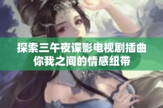 探索三午夜谍影电视剧插曲你我之间的情感纽带