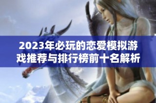 2023年必玩的恋爱模拟游戏推荐与排行榜前十名解析