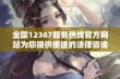 全国12367服务热线官方网站为您提供便捷的法律咨询服务