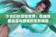 少女们的冒险世界：在线观看动漫与游戏的全新体验