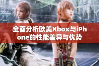 全面分析欧美Xbox与iPhone的性能差异与优势