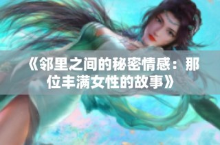 《邻里之间的秘密情感：那位丰满女性的故事》