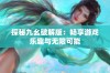 探秘九幺破解版：畅享游戏乐趣与无限可能