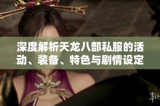 深度解析天龙八部私服的活动、装备、特色与剧情设定，尽在SZ9YI游戏站