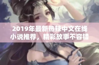 2019年最新热辣中文在线小说推荐，精彩故事不容错过