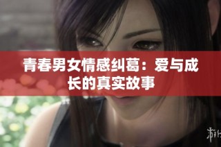 青春男女情感纠葛：爱与成长的真实故事