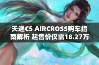 天逸C5 AIRCROSS购车指南解析 起售价仅需18.27万元