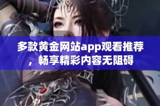 多款黄金网站app观看推荐，畅享精彩内容无阻碍