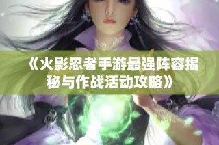 《火影忍者手游最强阵容揭秘与作战活动攻略》