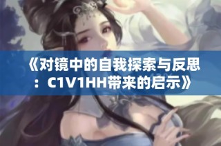 《对镜中的自我探索与反思：C1V1HH带来的启示》