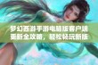 梦幻西游手游电脑版客户端更新全攻略，轻松畅玩新版本