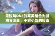 鬼泣与DNF的完美结合为游戏界添彩，不容小觑的传奇之作