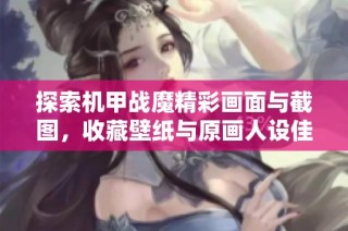 探索机甲战魔精彩画面与截图，收藏壁纸与原画人设佳作