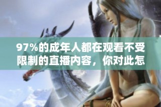 97%的成年人都在观看不受限制的直播内容，你对此怎么看呢