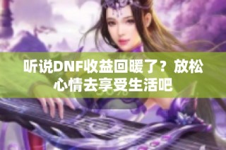 听说DNF收益回暖了？放松心情去享受生活吧