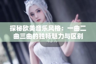 探秘欧美音乐风格：一曲二曲三曲的独特魅力与区别