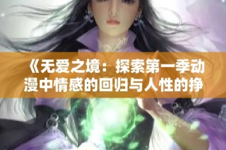 《无爱之境：探索第一季动漫中情感的回归与人性的挣扎》