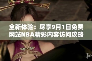 全新体验：尽享9月1日免费网站NBA精彩内容访问攻略